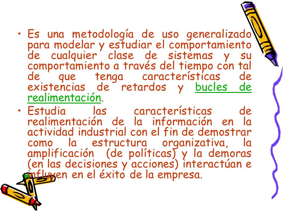 Es una metodología de uso generalizado para modelar y estudiar el comportamiento de cualquier clase de sistemas y su comportamiento a través del tiempo con tal de que tenga características de existencias de retardos y bucles de realimentación.