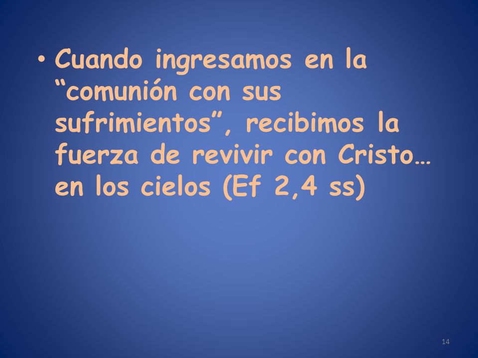 Cuando ingresamos en la comunión con sus sufrimientos , recibimos la fuerza de revivir con Cristo… en los cielos (Ef 2,4 ss)