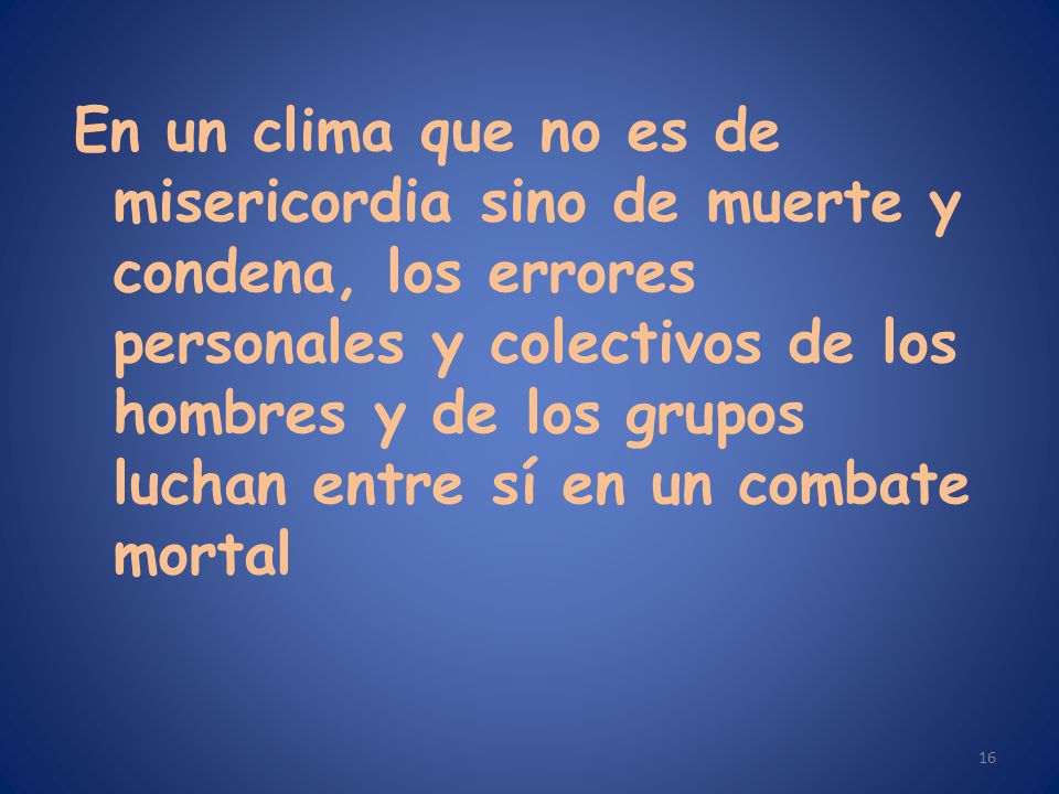 En un clima que no es de misericordia sino de muerte y condena, los errores personales y colectivos de los hombres y de los grupos luchan entre sí en un combate mortal