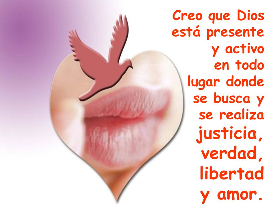 justicia, verdad, libertad y amor. Creo que Dios está presente