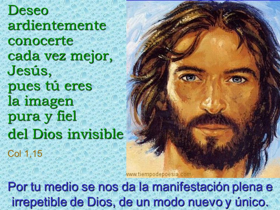 Deseo ardientemente conocerte cada vez mejor, Jesús, pues tú eres la imagen pura y fiel del Dios invisible Col 1,15