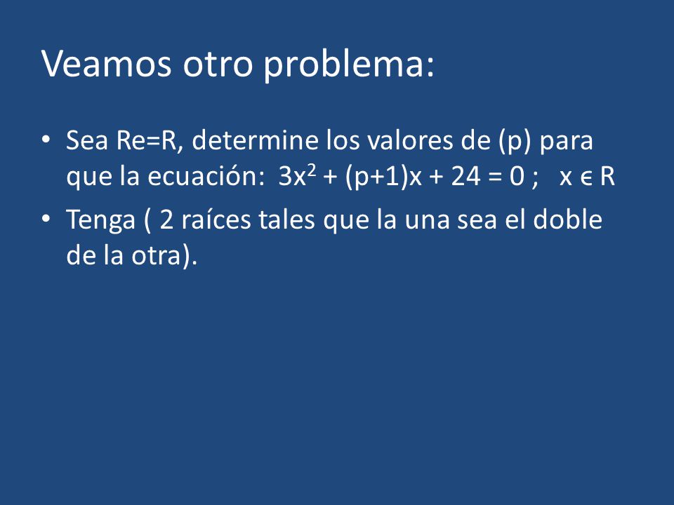 Veamos otro problema: Sea Re=R, determine los valores de (p) para que la ecuación: 3x2 + (p+1)x + 24 = 0 ; x ϵ R.