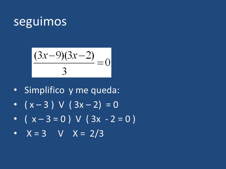 seguimos Simplifico y me queda: ( x – 3 ) V ( 3x – 2) = 0