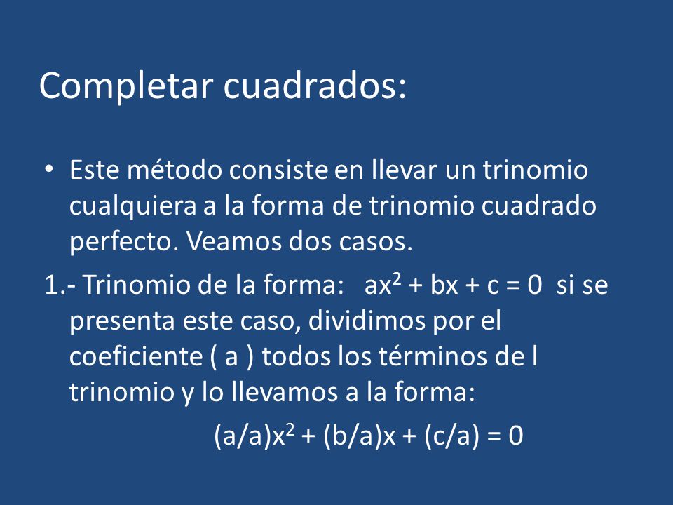 Completar cuadrados: Este método consiste en llevar un trinomio cualquiera a la forma de trinomio cuadrado perfecto. Veamos dos casos.