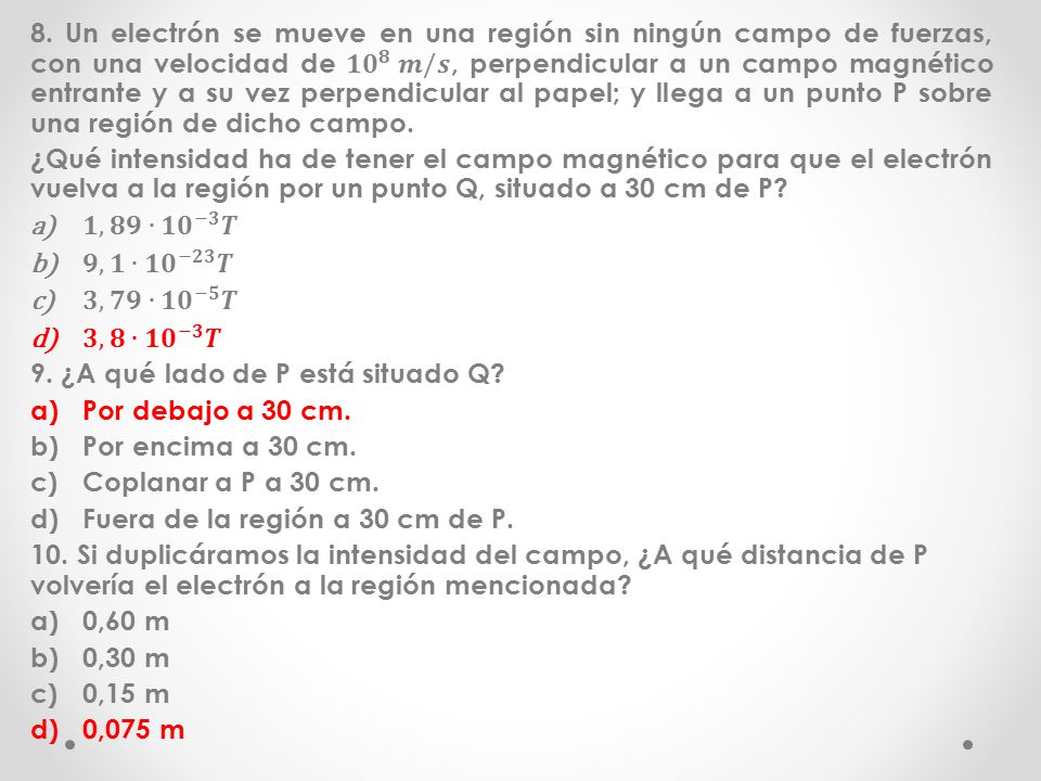 8. Un electrón se mueve en una región sin ningún campo de fuerzas, con una velocidad de 𝟏𝟎 𝟖 𝒎/𝒔, perpendicular a un campo magnético entrante y a su vez perpendicular al papel; y llega a un punto P sobre una región de dicho campo.