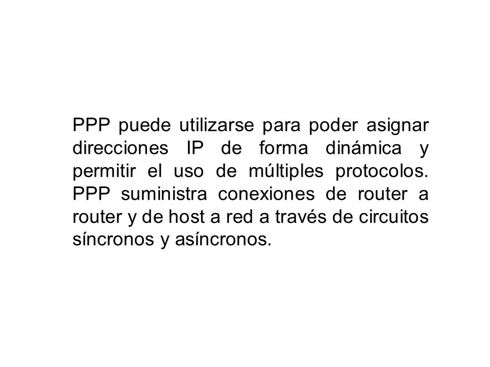 PPP puede utilizarse para poder asignar direcciones IP de forma dinámica y permitir el uso de múltiples protocolos.
