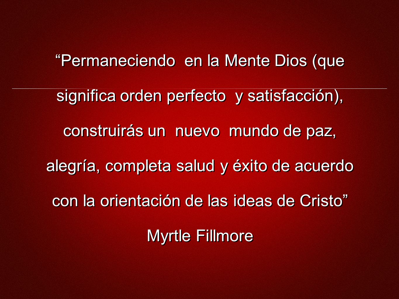 Permaneciendo en la Mente Dios (que significa orden perfecto y satisfacción), construirás un nuevo mundo de paz, alegría, completa salud y éxito de acuerdo con la orientación de las ideas de Cristo Myrtle Fillmore