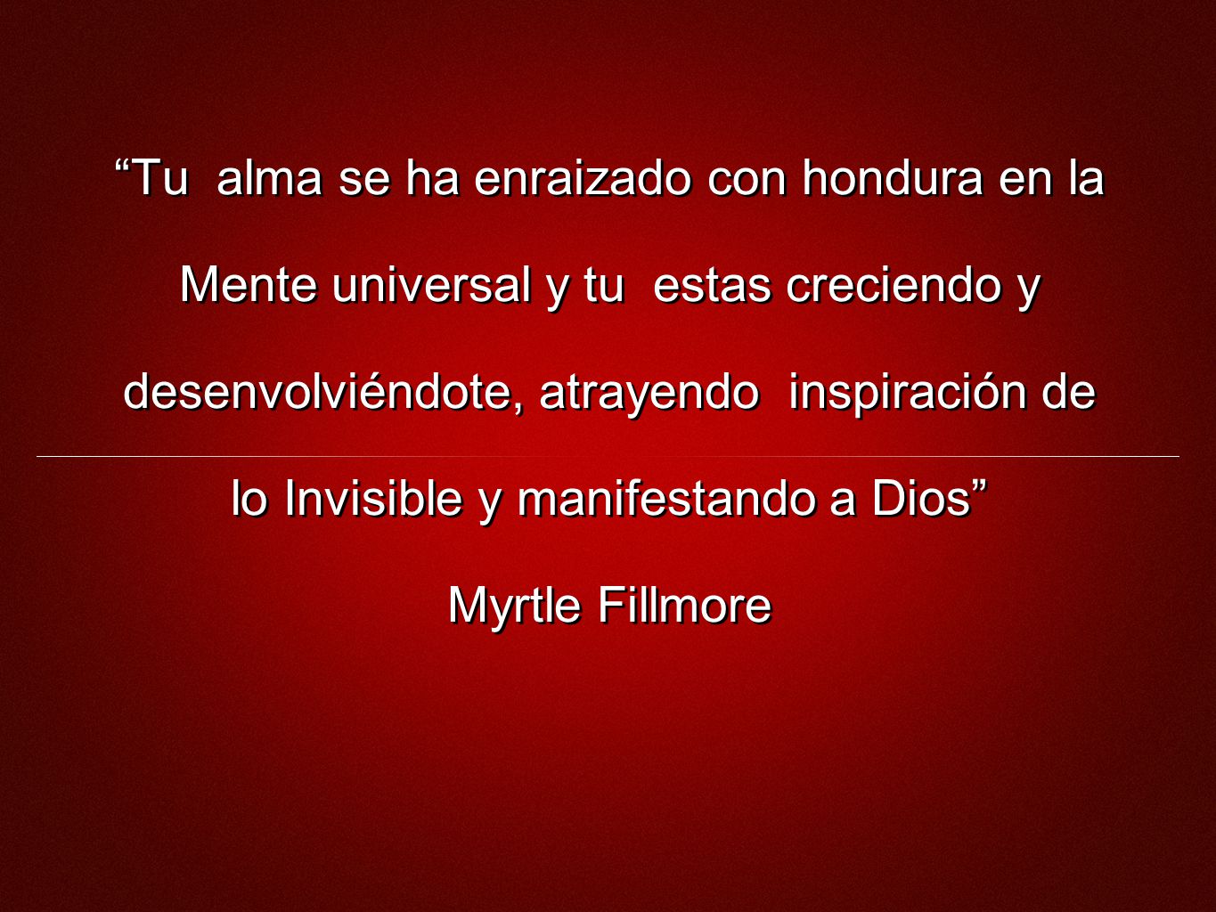 Tu alma se ha enraizado con hondura en la Mente universal y tu estas creciendo y desenvolviéndote, atrayendo inspiración de lo Invisible y manifestando a Dios Myrtle Fillmore