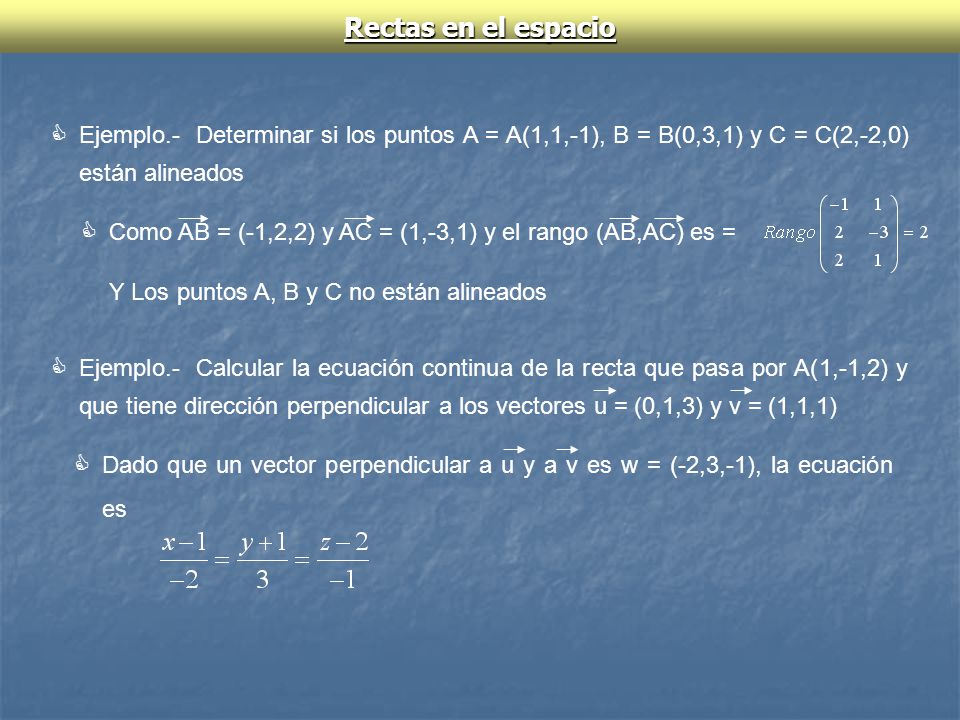 Rectas en el espacio Ejemplo.- Determinar si los puntos A = A(1,1,-1), B = B(0,3,1) y C = C(2,-2,0) están alineados.