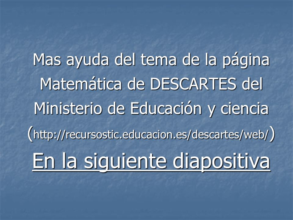 Mas ayuda del tema de la página Matemática de DESCARTES del Ministerio de Educación y ciencia (  En la siguiente diapositiva
