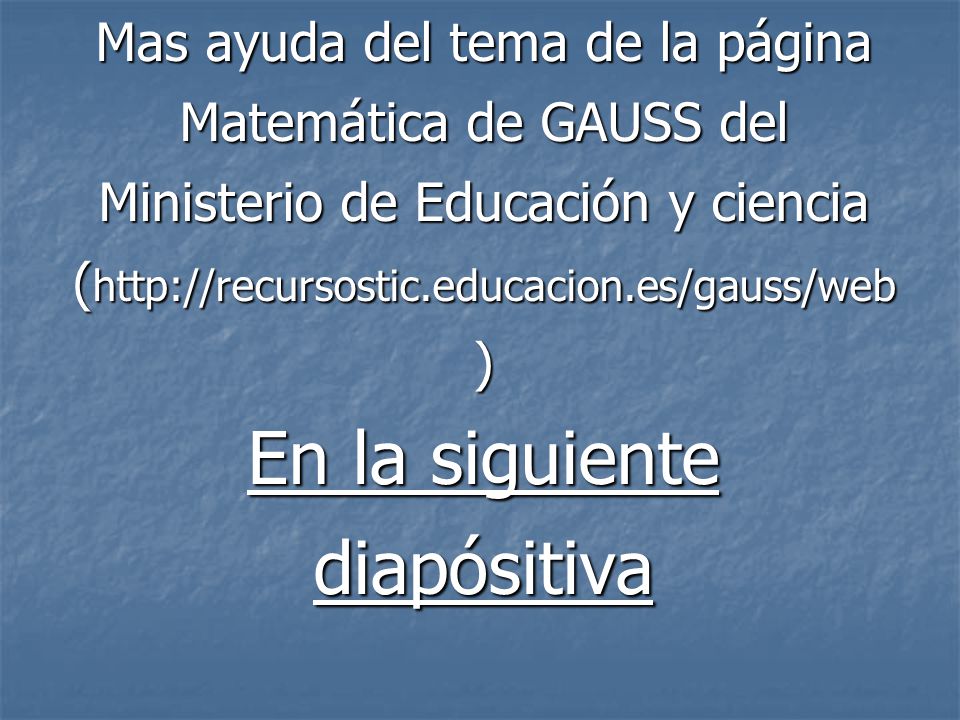 Mas ayuda del tema de la página Matemática de GAUSS del Ministerio de Educación y ciencia (  En la siguiente diapósitiva