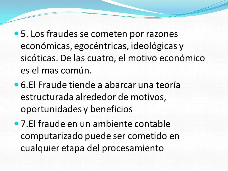 5. Los fraudes se cometen por razones económicas, egocéntricas, ideológicas y sicóticas. De las cuatro, el motivo económico es el mas común.