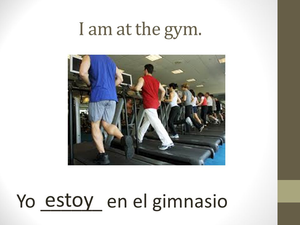 I am at the gym. estoy Yo ______ en el gimnasio