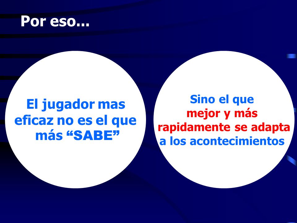 Por eso... El jugador mas eficaz no es el que más SABE Sino el que