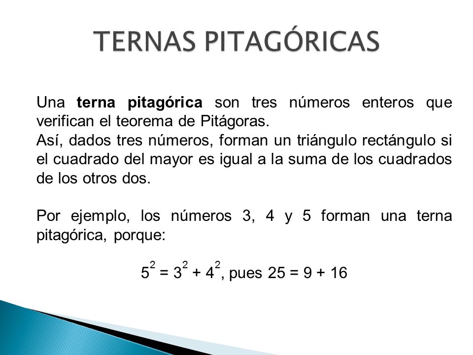 TERNAS PITAGÓRICAS Una terna pitagórica son tres números enteros que verifican el teorema de Pitágoras.