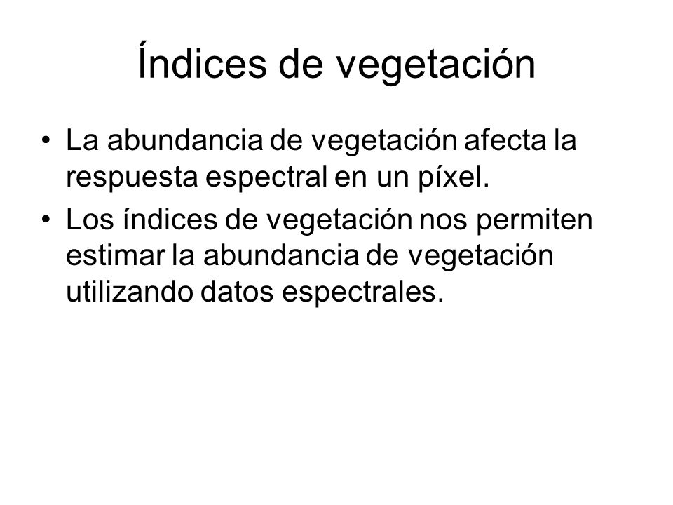 Índices de vegetación La abundancia de vegetación afecta la respuesta espectral en un píxel.