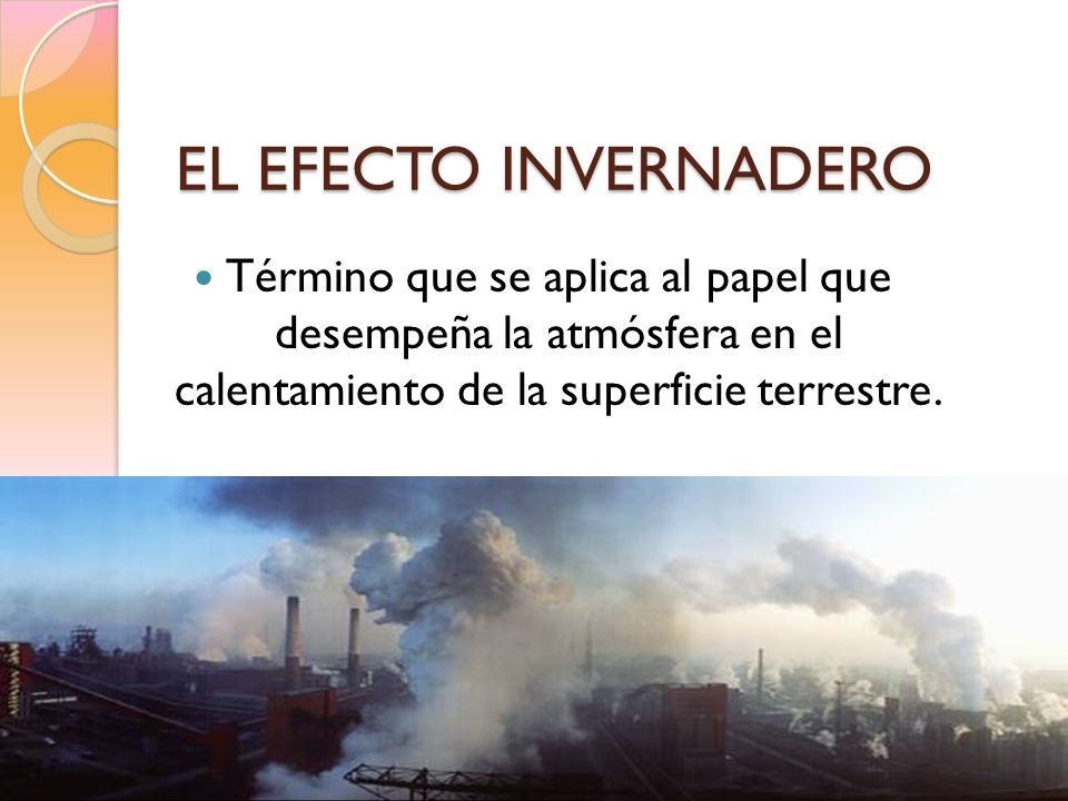 EL EFECTO INVERNADERO Término que se aplica al papel que desempeña la atmósfera en el calentamiento de la superficie terrestre.