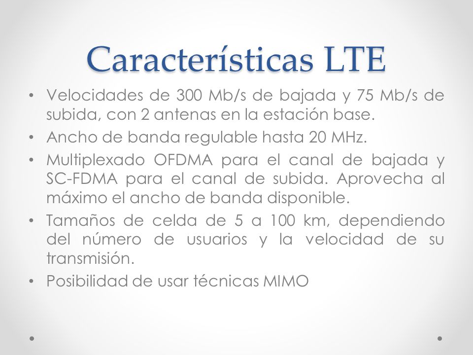 Características LTE Velocidades de 300 Mb/s de bajada y 75 Mb/s de subida, con 2 antenas en la estación base.