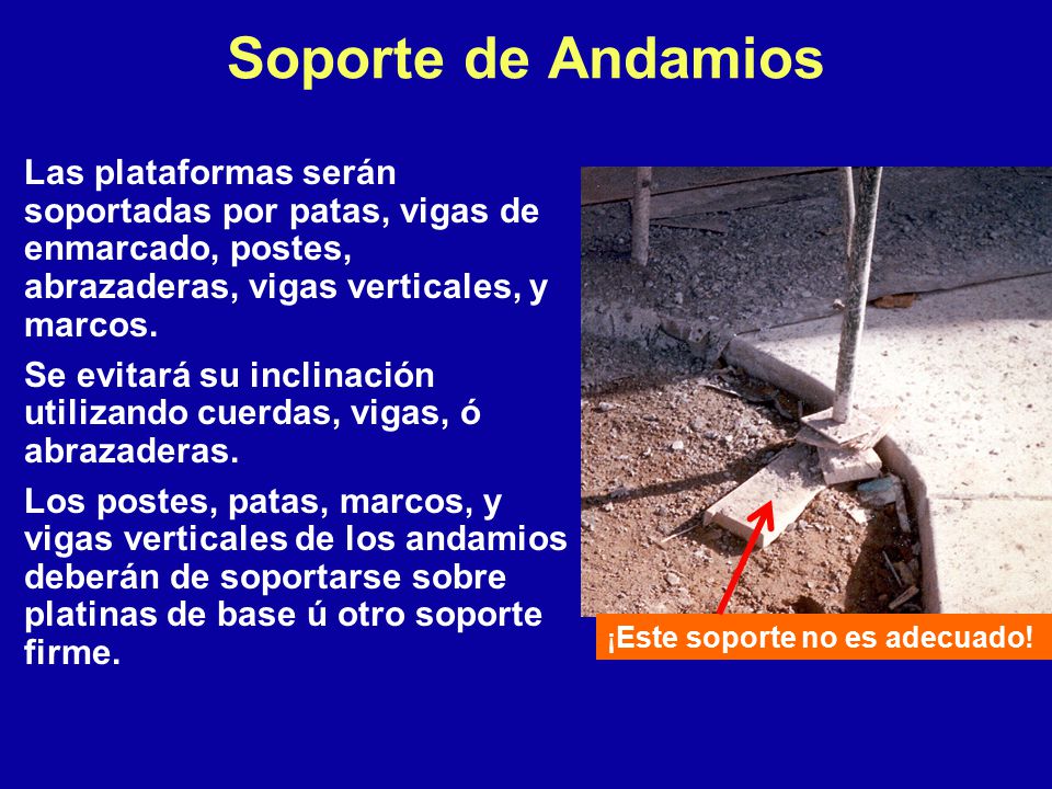 Soporte de Andamios Las plataformas serán soportadas por patas, vigas de enmarcado, postes, abrazaderas, vigas verticales, y marcos.
