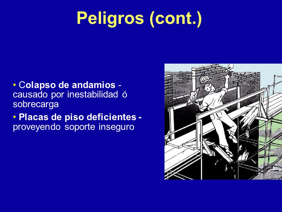 Peligros (cont.) Colapso de andamios - causado por inestabilidad ó sobrecarga. Placas de piso deficientes - proveyendo soporte inseguro.