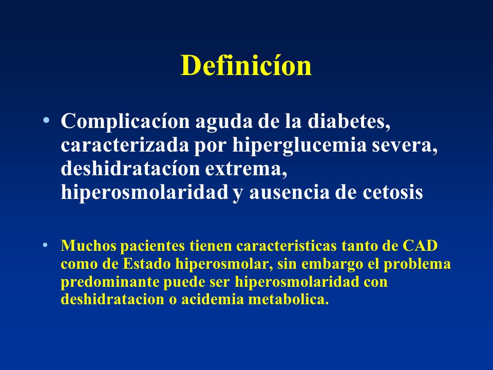 Definicíon Complicacíon aguda de la diabetes, caracterizada por hiperglucemia severa, deshidratacíon extrema, hiperosmolaridad y ausencia de cetosis.