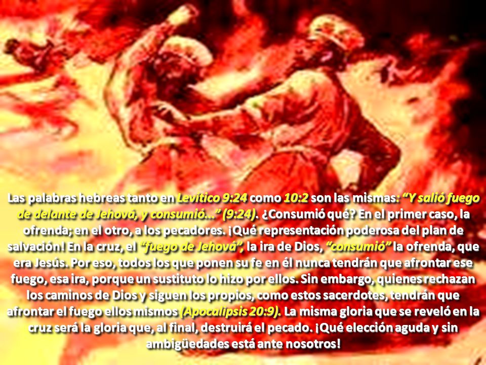 Las palabras hebreas tanto en Levítico 9:24 como 10:2 son las mismas: Y salió fuego de delante de Jehová, y consumió... (9:24).