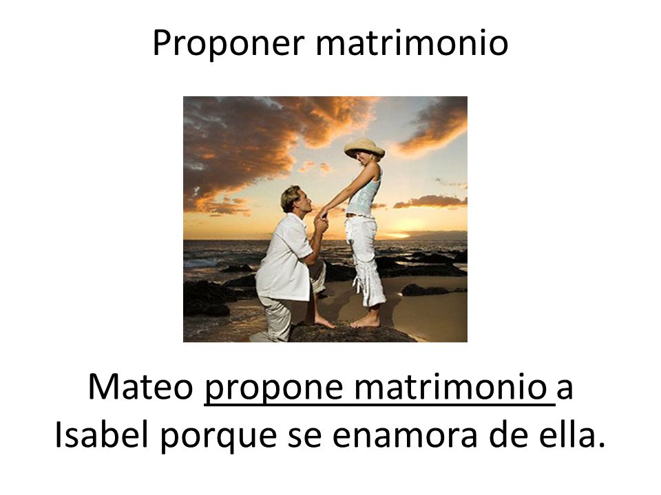 Mateo propone matrimonio a Isabel porque se enamora de ella.