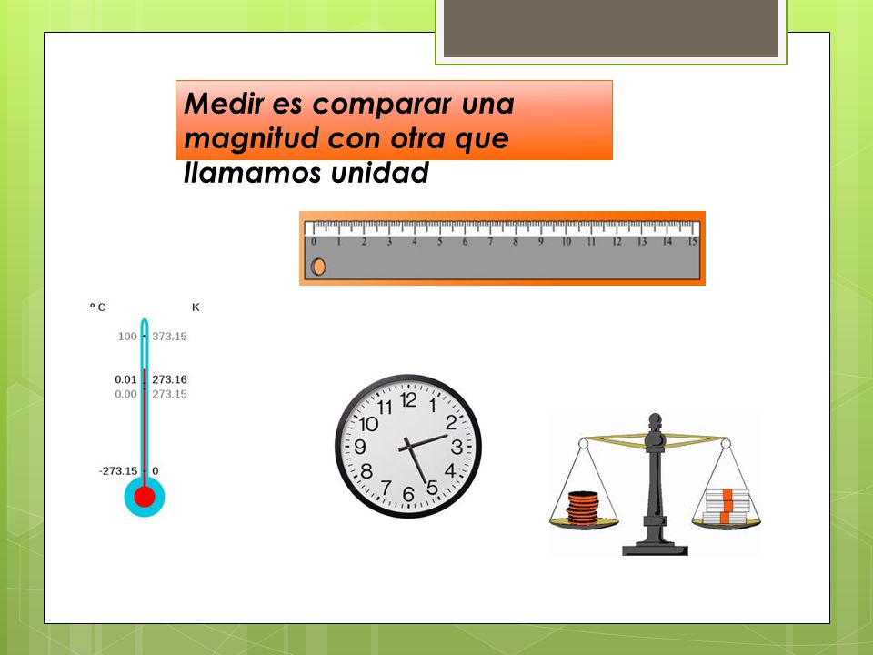 Medir es comparar una magnitud con otra que llamamos unidad