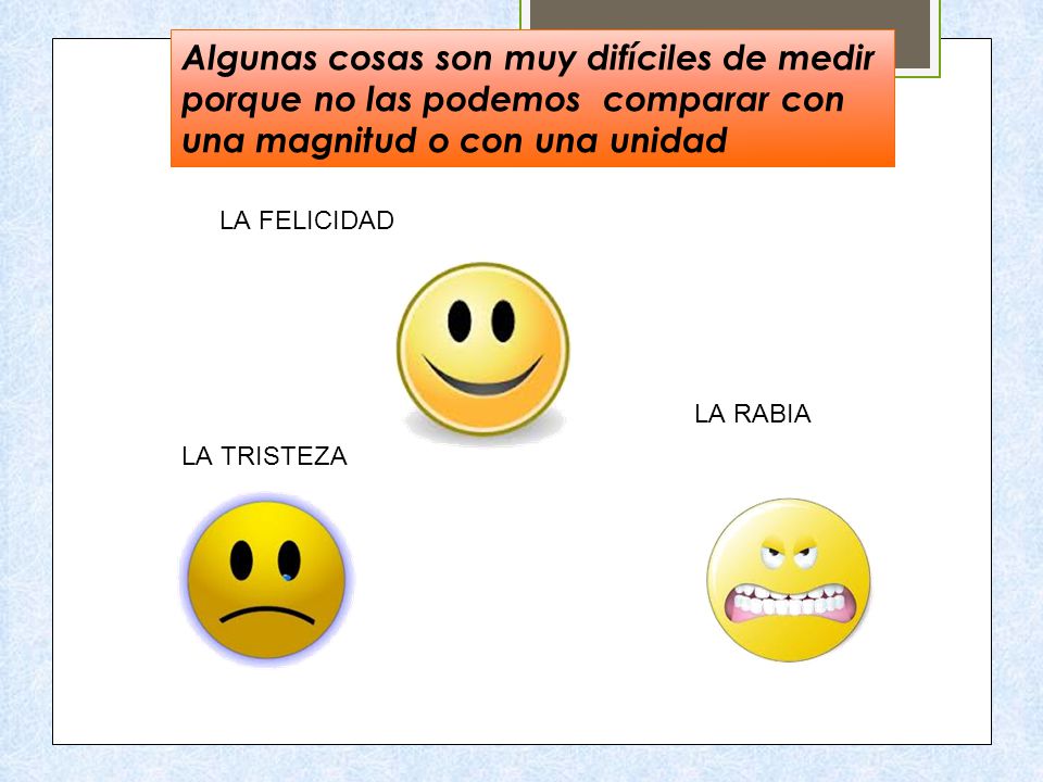 Algunas cosas son muy difíciles de medir porque no las podemos comparar con una magnitud o con una unidad