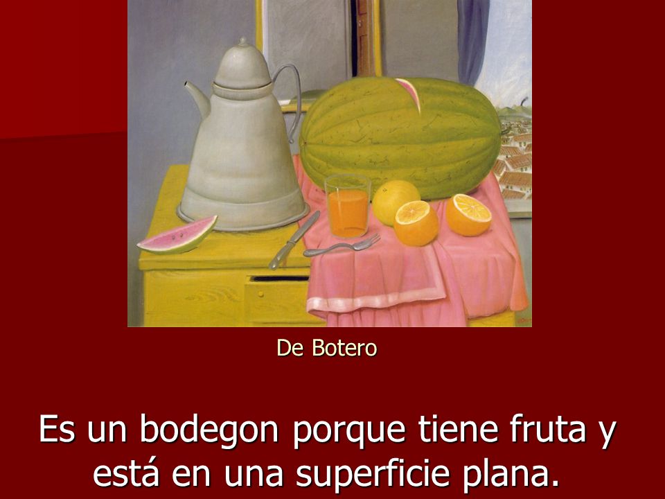 De Botero Es un bodegon porque tiene fruta y está en una superficie plana.