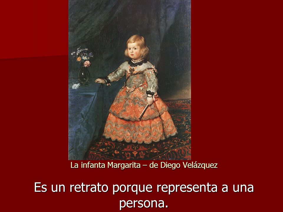 La infanta Margarita – de Diego Velázquez Es un retrato porque representa a una persona.
