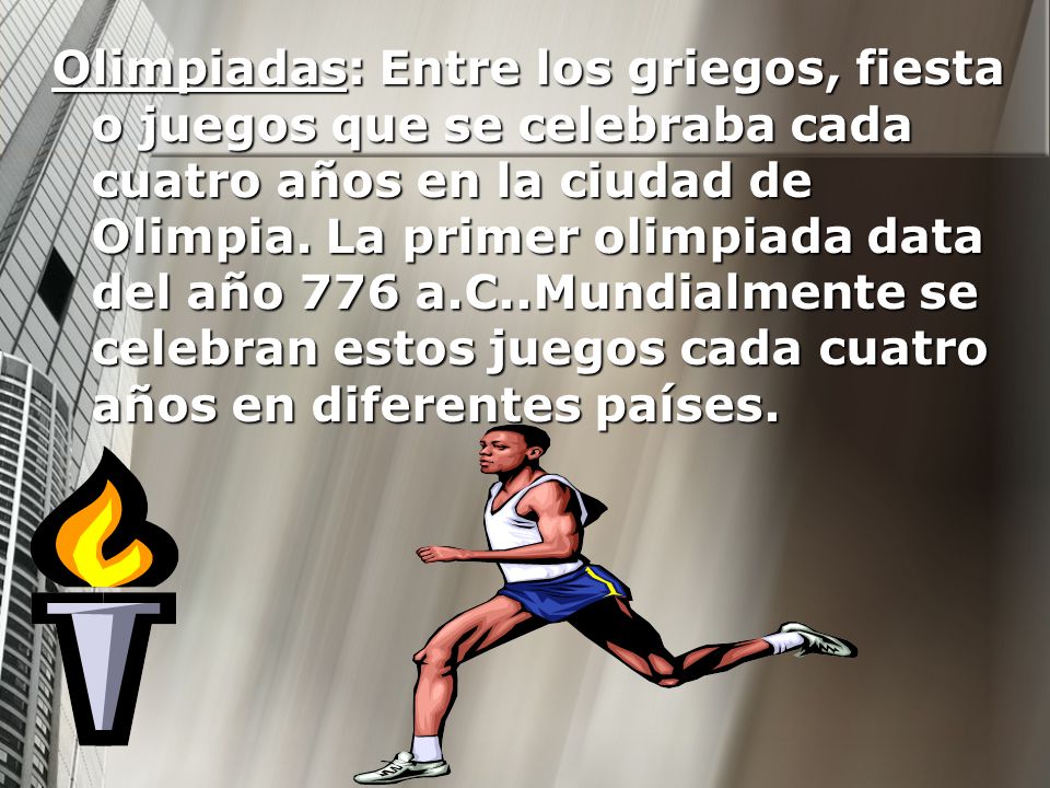 Olimpiadas: Entre los griegos, fiesta o juegos que se celebraba cada cuatro años en la ciudad de Olimpia.