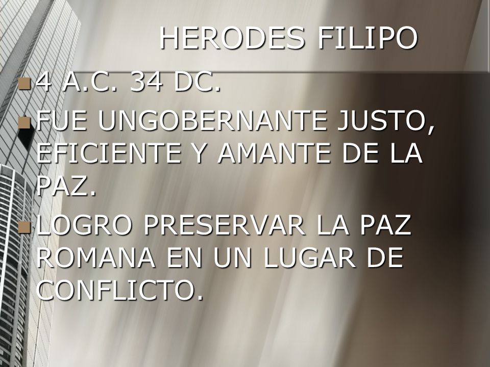 HERODES FILIPO 4 A.C. 34 DC. FUE UNGOBERNANTE JUSTO, EFICIENTE Y AMANTE DE LA PAZ.