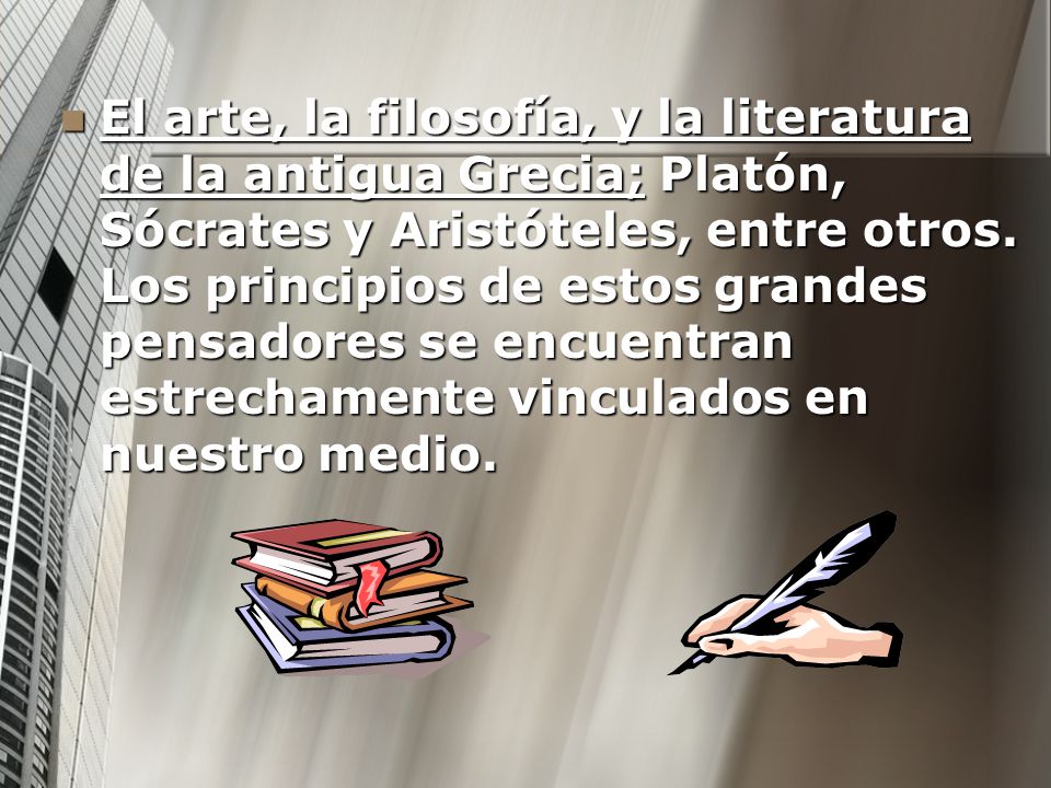 El arte, la filosofía, y la literatura de la antigua Grecia; Platón, Sócrates y Aristóteles, entre otros.