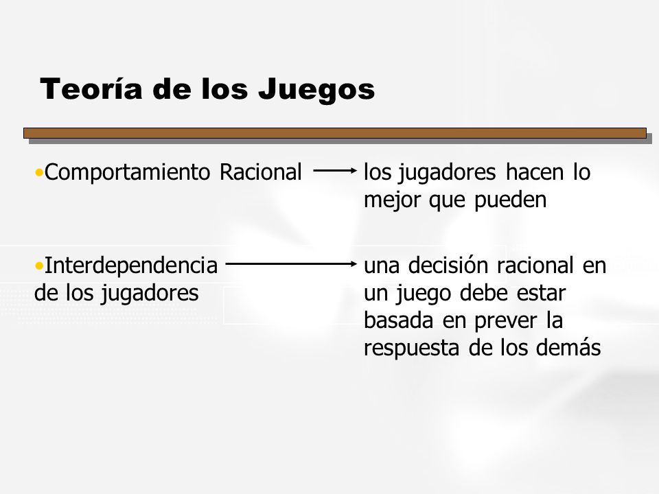 Teoría de los Juegos Comportamiento Racional los jugadores hacen lo mejor que pueden.