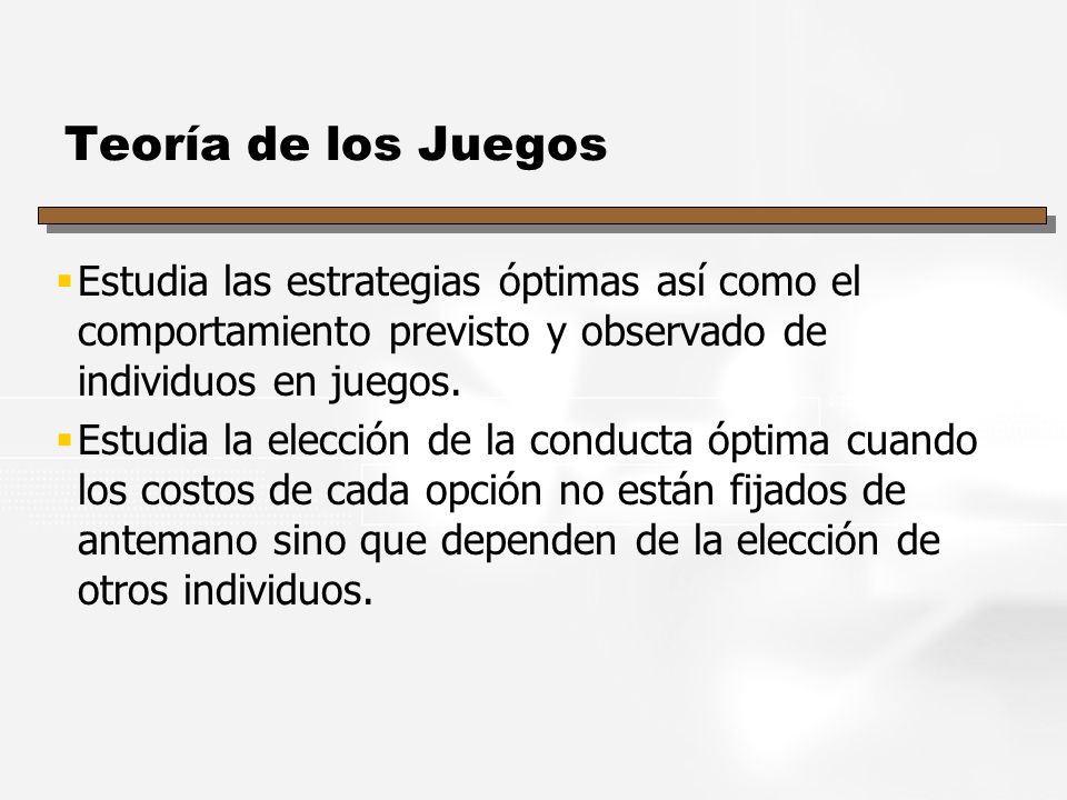Teoría de los Juegos Estudia las estrategias óptimas así como el comportamiento previsto y observado de individuos en juegos.