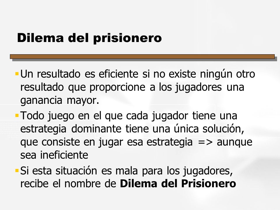 Dilema del prisionero Un resultado es eficiente si no existe ningún otro resultado que proporcione a los jugadores una ganancia mayor.