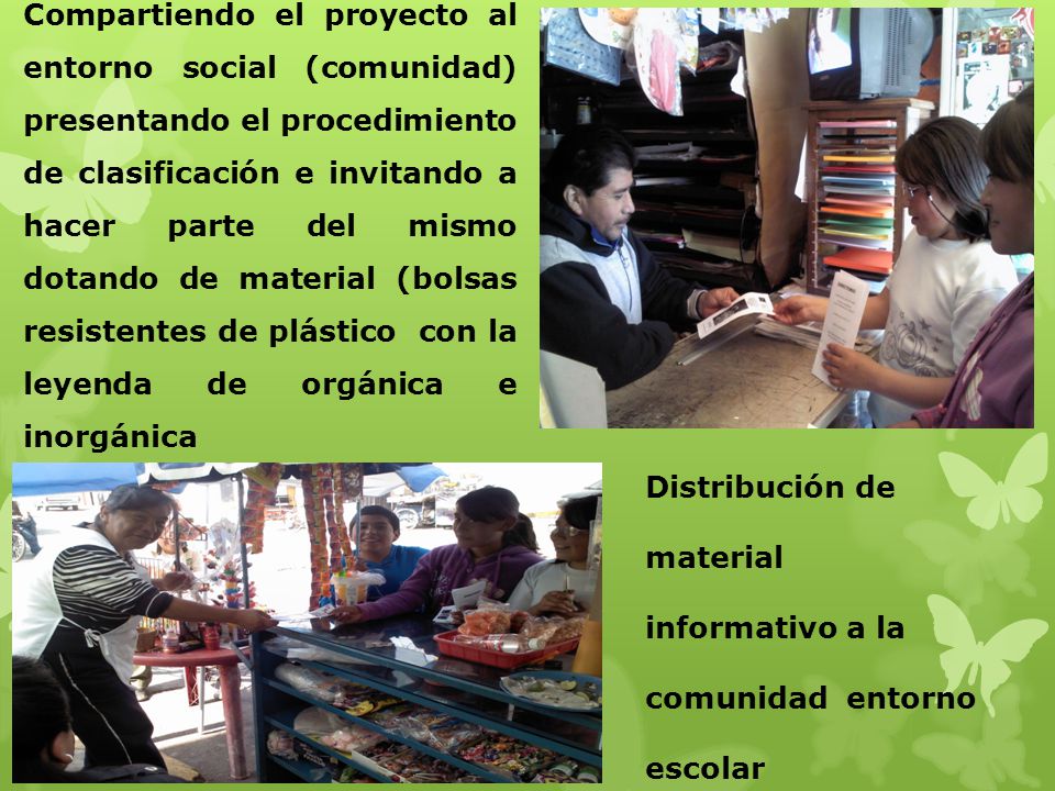 Compartiendo el proyecto al entorno social (comunidad) presentando el procedimiento de clasificación e invitando a hacer parte del mismo dotando de material (bolsas resistentes de plástico con la leyenda de orgánica e inorgánica
