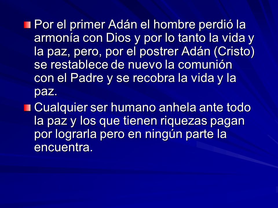 Por el primer Adán el hombre perdió la armonía con Dios y por lo tanto la vida y la paz, pero, por el postrer Adán (Cristo) se restablece de nuevo la comunión con el Padre y se recobra la vida y la paz.