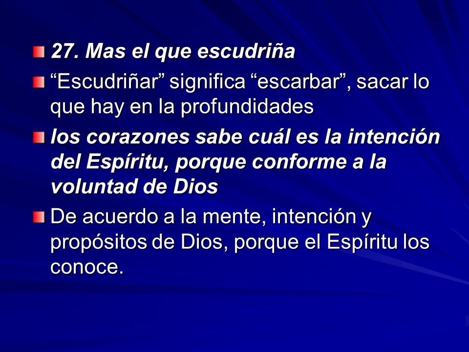 27. Mas el que escudriña Escudriñar significa escarbar , sacar lo que hay en la profundidades.