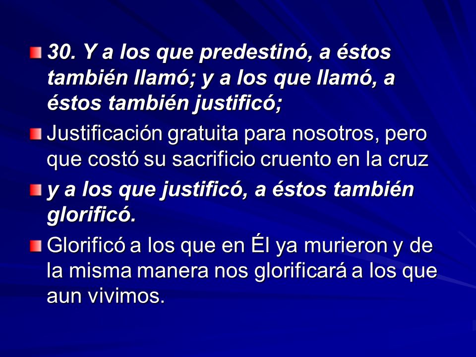 30. Y a los que predestinó, a éstos también llamó; y a los que llamó, a éstos también justificó;