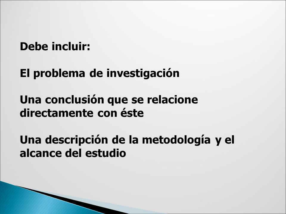Debe incluir: El problema de investigación Una conclusión que se relacione directamente con éste Una descripción de la metodología y el alcance del estudio
