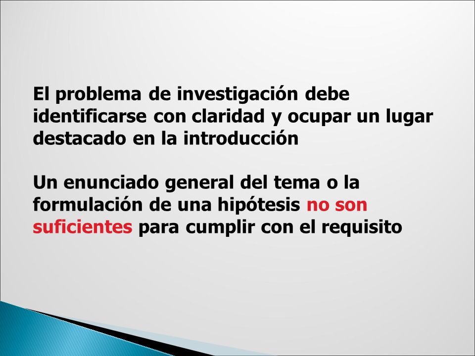 El problema de investigación debe identificarse con claridad y ocupar un lugar destacado en la introducción Un enunciado general del tema o la formulación de una hipótesis no son suficientes para cumplir con el requisito