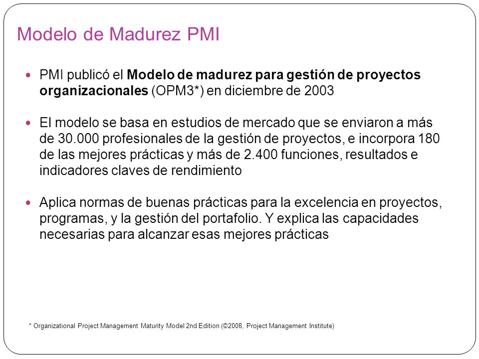 Modelo de Madurez PMI PMI publicó el Modelo de madurez para gestión de proyectos organizacionales (OPM3*) en diciembre de