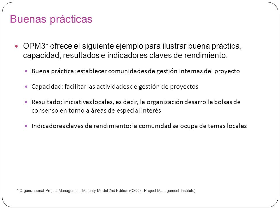 Buenas prácticas OPM3* ofrece el siguiente ejemplo para ilustrar buena práctica, capacidad, resultados e indicadores claves de rendimiento.
