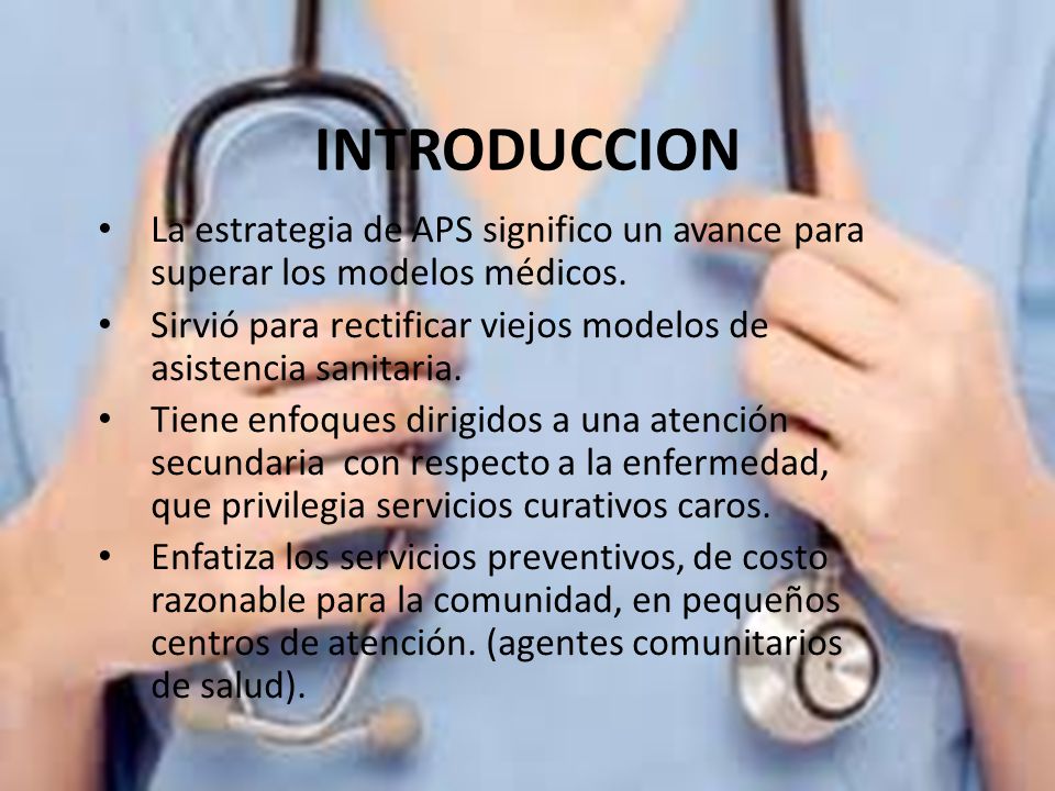 INTRODUCCION La estrategia de APS significo un avance para superar los modelos médicos.
