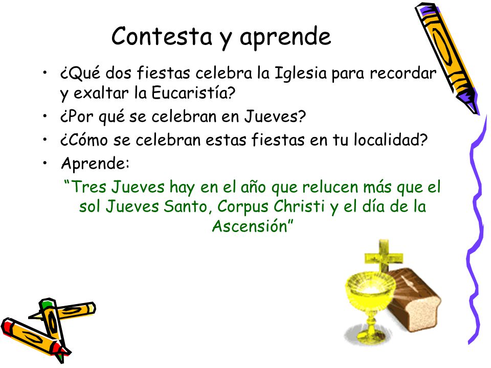 Contesta y aprende ¿Qué dos fiestas celebra la Iglesia para recordar y exaltar la Eucaristía ¿Por qué se celebran en Jueves