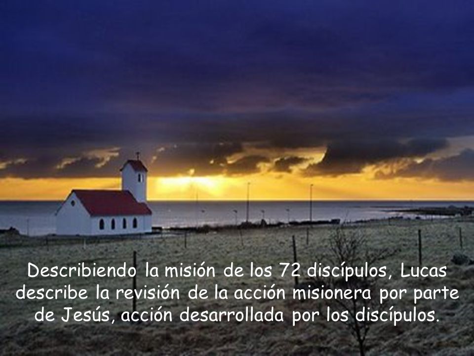 Describiendo la misión de los 72 discípulos, Lucas describe la revisión de la acción misionera por parte de Jesús, acción desarrollada por los discípulos.