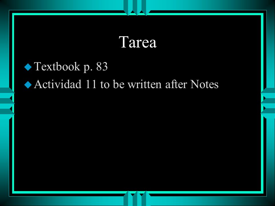 Tarea Textbook p. 83 Actividad 11 to be written after Notes