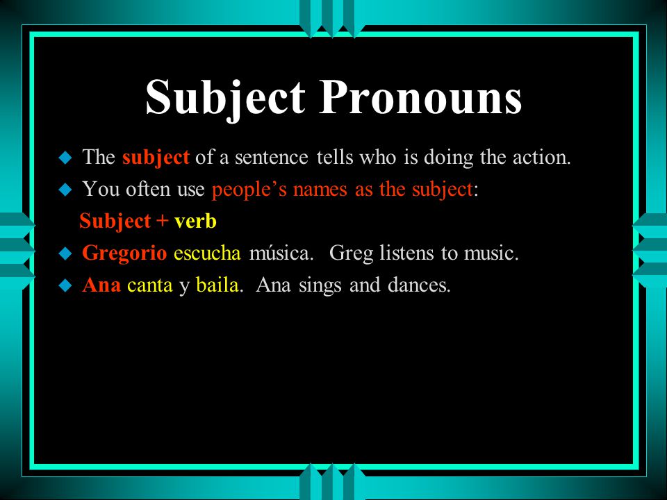 Subject Pronouns The subject of a sentence tells who is doing the action. You often use people’s names as the subject: